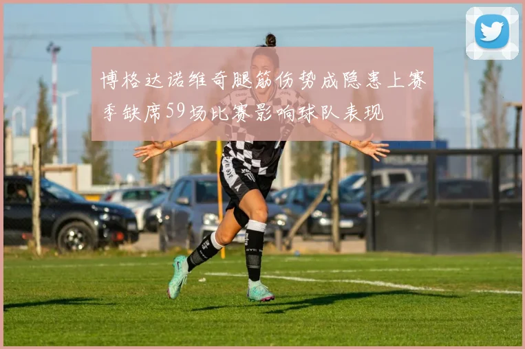 博格达诺维奇腿筋伤势成隐患上赛季缺席59场比赛影响球队表现